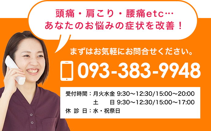 頭痛・肩こり・腰痛など、あなたのお悩みの症状を改善します。まずは093-383-9948までお気軽にお問い合わせください。